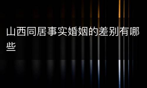 山西同居事实婚姻的差别有哪些
