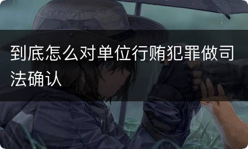 到底怎么对单位行贿犯罪做司法确认