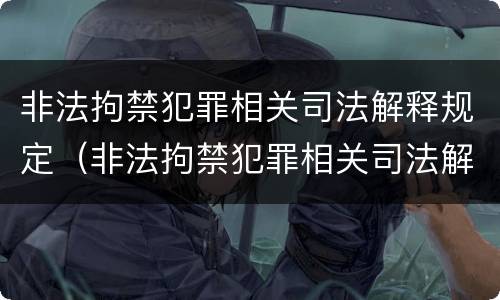 非法拘禁犯罪相关司法解释规定（非法拘禁犯罪相关司法解释规定最新）