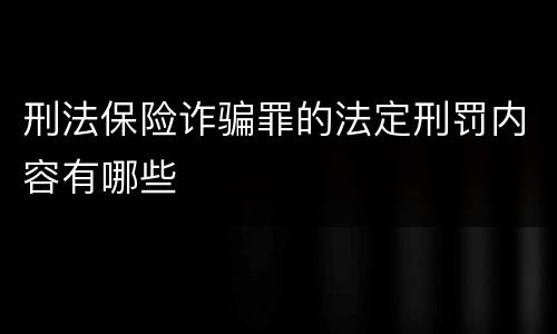 刑法保险诈骗罪的法定刑罚内容有哪些