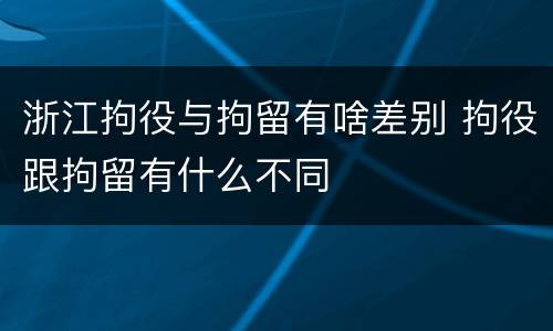 浙江拘役与拘留有啥差别 拘役跟拘留有什么不同