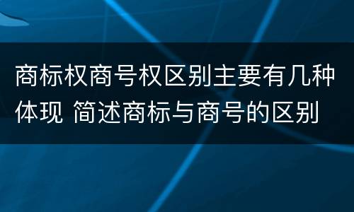 商标权商号权区别主要有几种体现 简述商标与商号的区别