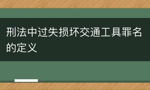 刑法中过失损坏交通工具罪名的定义