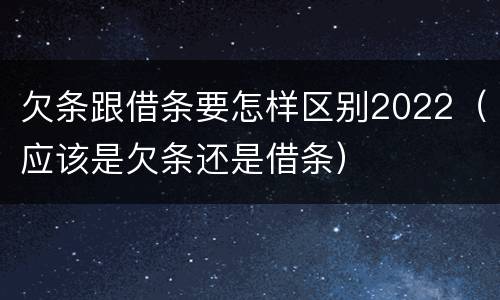 欠条跟借条要怎样区别2022（应该是欠条还是借条）