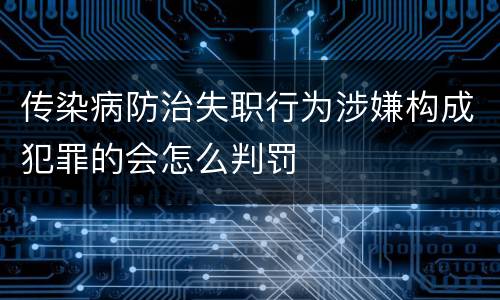 传染病防治失职行为涉嫌构成犯罪的会怎么判罚