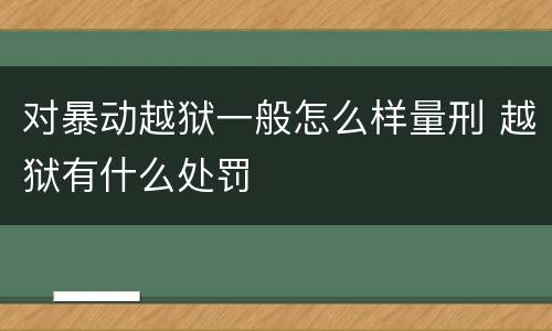 对暴动越狱一般怎么样量刑 越狱有什么处罚