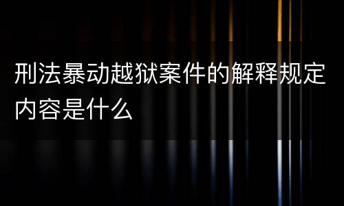 刑法暴动越狱案件的解释规定内容是什么