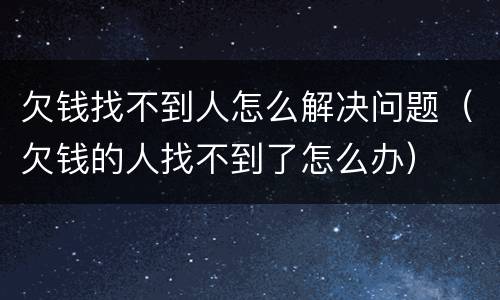 欠钱找不到人怎么解决问题（欠钱的人找不到了怎么办）