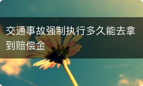 交通事故强制执行多久能去拿到赔偿金