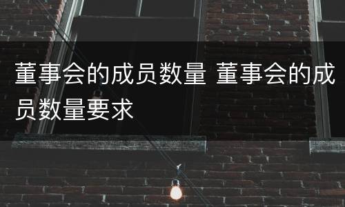 董事会的成员数量 董事会的成员数量要求