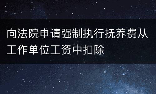 向法院申请强制执行抚养费从工作单位工资中扣除