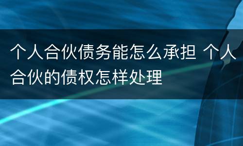 个人合伙债务能怎么承担 个人合伙的债权怎样处理