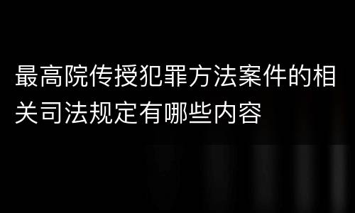 最高院传授犯罪方法案件的相关司法规定有哪些内容