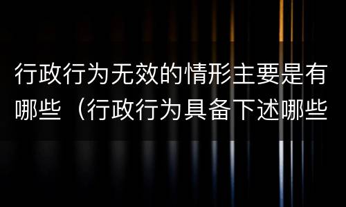 行政行为无效的情形主要是有哪些（行政行为具备下述哪些情形即为无效）