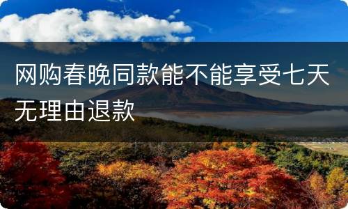 网购春晚同款能不能享受七天无理由退款