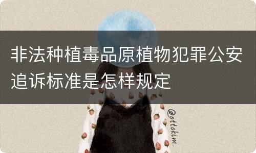 非法种植毒品原植物犯罪公安追诉标准是怎样规定