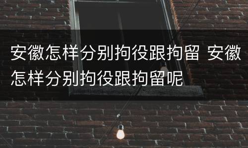 安徽怎样分别拘役跟拘留 安徽怎样分别拘役跟拘留呢