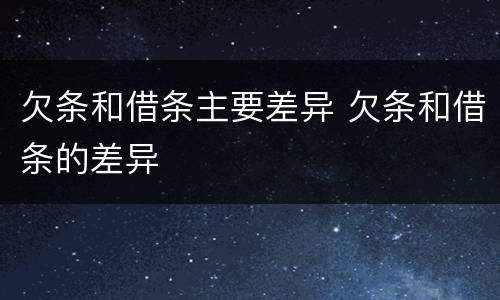 欠条和借条主要差异 欠条和借条的差异