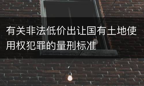 有关非法低价出让国有土地使用权犯罪的量刑标准
