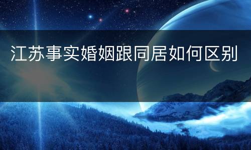 江苏事实婚姻跟同居如何区别