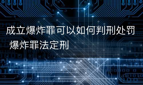 成立爆炸罪可以如何判刑处罚 爆炸罪法定刑