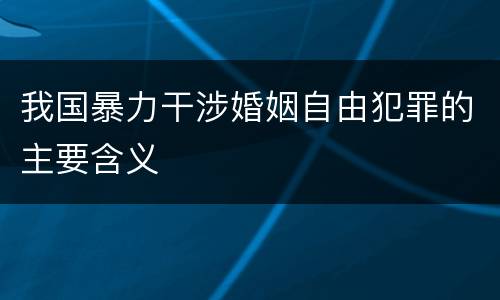 我国暴力干涉婚姻自由犯罪的主要含义