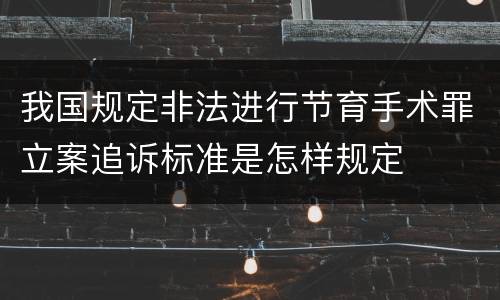 我国规定非法进行节育手术罪立案追诉标准是怎样规定