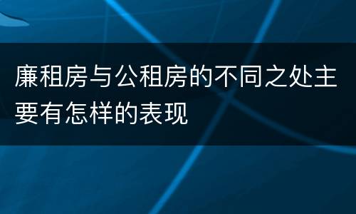 廉租房与公租房的不同之处主要有怎样的表现