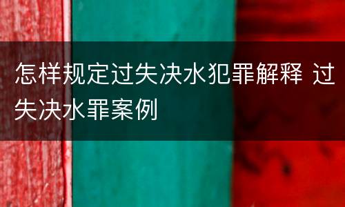 怎样规定过失决水犯罪解释 过失决水罪案例