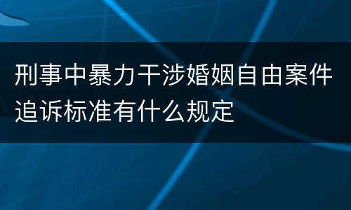 刑事中暴力干涉婚姻自由案件追诉标准有什么规定