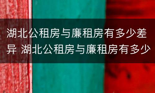 湖北公租房与廉租房有多少差异 湖北公租房与廉租房有多少差异呢