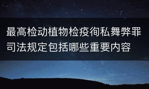 最高检动植物检疫徇私舞弊罪司法规定包括哪些重要内容