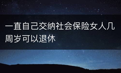 一直自己交纳社会保险女人几周岁可以退休