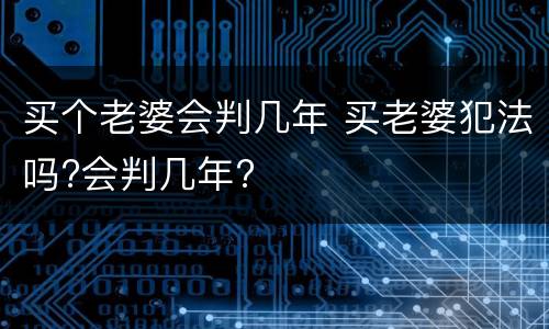 买个老婆会判几年 买老婆犯法吗?会判几年?