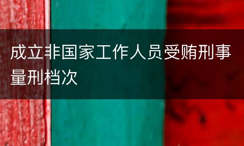 成立非国家工作人员受贿刑事量刑档次