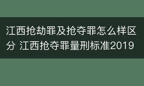 江西抢劫罪及抢夺罪怎么样区分 江西抢夺罪量刑标准2019
