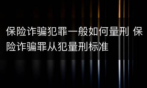 保险诈骗犯罪一般如何量刑 保险诈骗罪从犯量刑标准