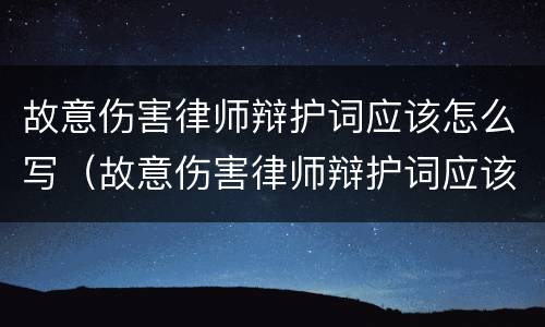 故意伤害律师辩护词应该怎么写（故意伤害律师辩护词应该怎么写呢）