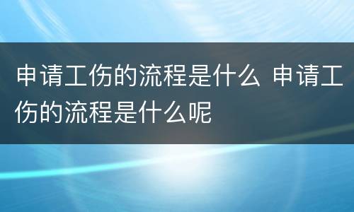 申请工伤的流程是什么 申请工伤的流程是什么呢