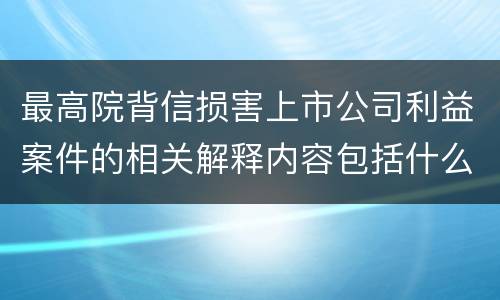 最高院背信损害上市公司利益案件的相关解释内容包括什么
