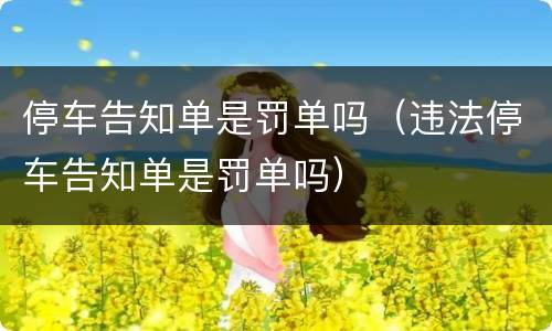 停车告知单是罚单吗（违法停车告知单是罚单吗）