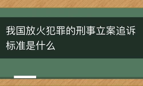 我国放火犯罪的刑事立案追诉标准是什么