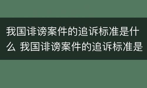 我国诽谤案件的追诉标准是什么 我国诽谤案件的追诉标准是什么呢