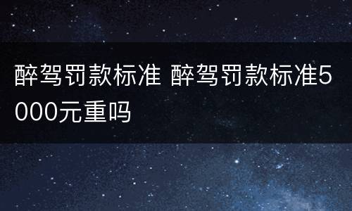 醉驾罚款标准 醉驾罚款标准5000元重吗