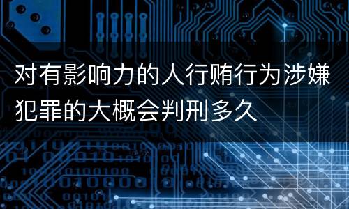 对有影响力的人行贿行为涉嫌犯罪的大概会判刑多久