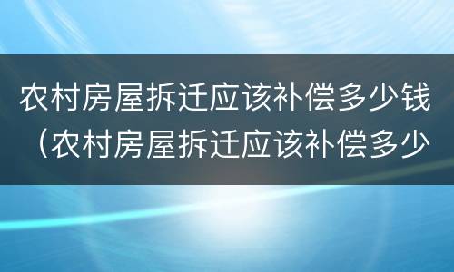 农村房屋拆迁应该补偿多少钱（农村房屋拆迁应该补偿多少钱一个月）