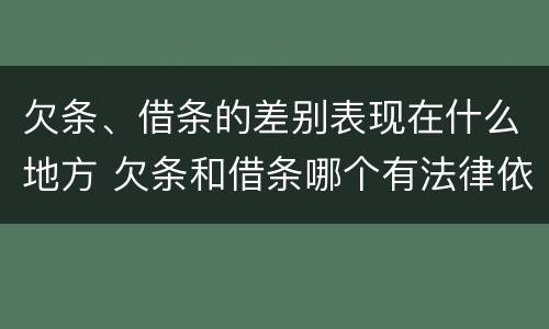 欠条、借条的差别表现在什么地方 欠条和借条哪个有法律依据