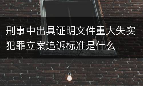 刑事中出具证明文件重大失实犯罪立案追诉标准是什么
