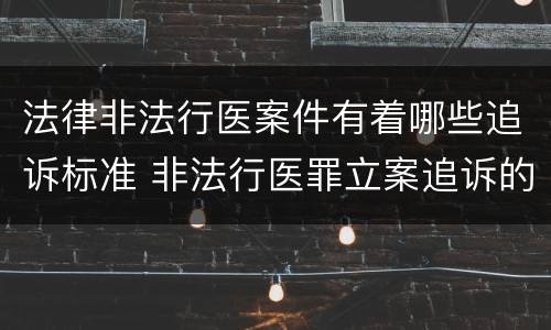 法律非法行医案件有着哪些追诉标准 非法行医罪立案追诉的标准