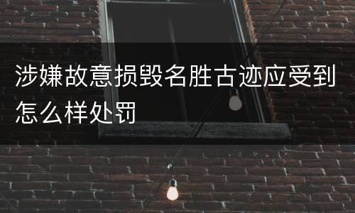 涉嫌故意损毁名胜古迹应受到怎么样处罚